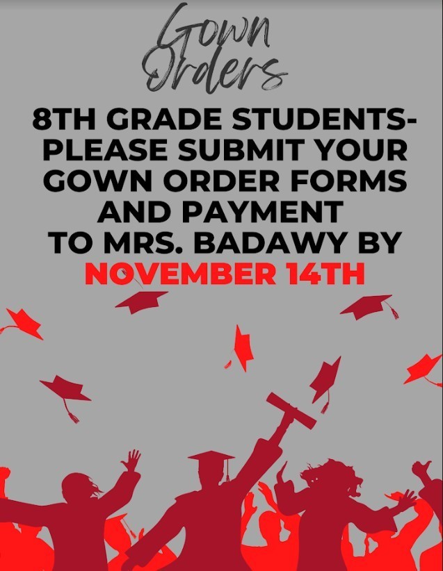 Gown Orders 8th Grade Students please submit your gown order forms and payment to Mrs. Badawy by November 14th