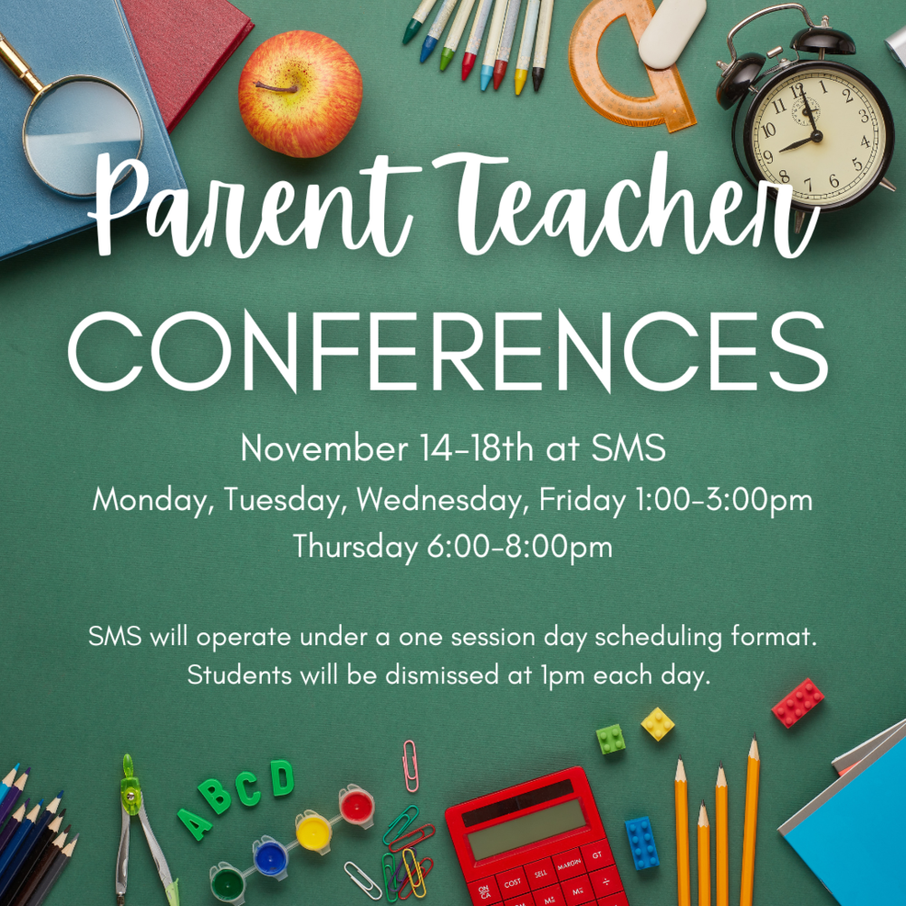Parent Teacher Conferences November 14-18 at SMS  Mon, Tues, Wed, Thurs 1-3 Thurs 6-8 SMS will operate on a one session day scheduling format.  Students will be dismissed at 1:00pm each day.  Green chalk board with clock, apple, pencils, calculator