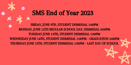 red background black print yellow, pink , blue circles and stars SMS End of year 2023 Friday June 9th Student dismissal 1:00pm Monday June 12th regular day of school dismissal 3;00pmTuesday June 13th Student Dismissal 1:00pm Wednesday June 14th Student Dismissal 1:00pm Graduaion 2:00pmThursday June 15th Student Dismissal 1:00pm Last day of school